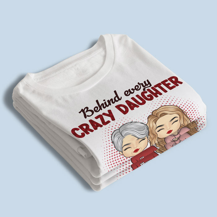 Behind Every Crazy Daughter Is A Mother Who Made Her That Way - Family Personalized Custom Unisex T-shirt, Hoodie, Sweatshirt - Birthday Gift For Mom