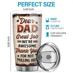 Dear Dad, Thank You For Not Pulling Out - Family Personalized Custom Tumbler - Father's Day, Birthday Gift For Dad
