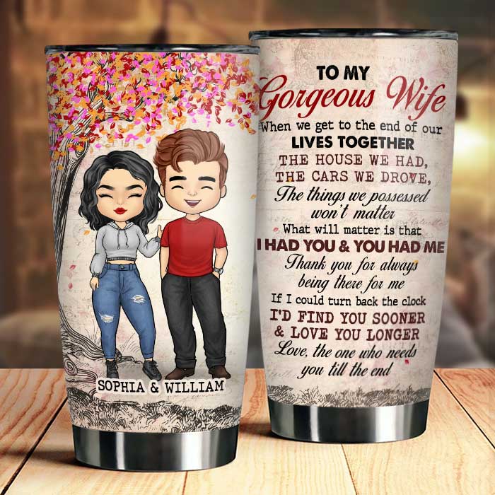 To My Gorgeous Wife, I Had You And You Had Me - Personalized Tumbler