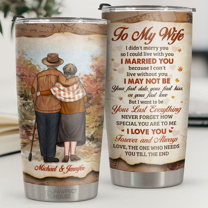 Love You Forever And Always The One Who Needs You Till The End - Personalized Tumbler - To My Wife, Gift For Wife, Anniversary, Engagement, Wedding, Marriage Gift