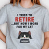 I Tried To Retire But Now I Work For My Cats - Personalized Unisex T-Shirt