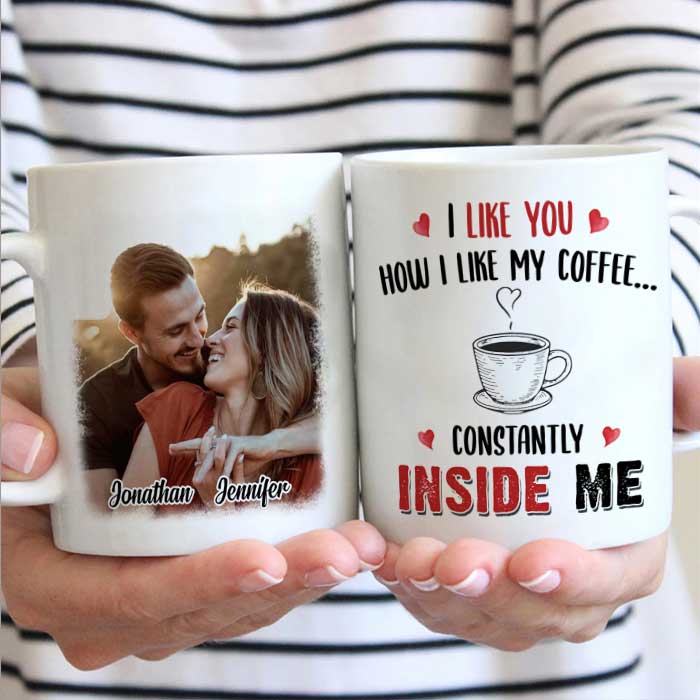 I Like You How I Like My Coffee Constantly Inside Me - Upload Image, Gift For Couples - Personalized Mug