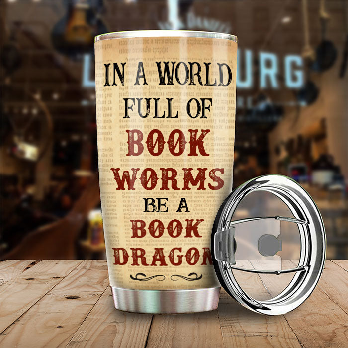 Be A Book Dragon In A World Full Of Bookworms - Personalized Tumbler