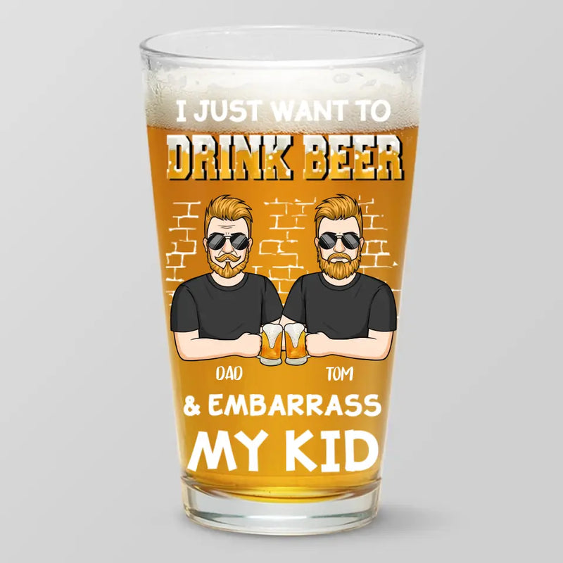I Just Want To Drink Beer - Family Personalized Custom Beer Glass - Father's Day, Gift For Dad, Grandpa