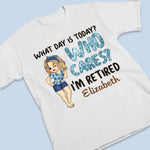What Day Is Today Who Cares - Personalized Custom Unisex T-shirt, Hoodie, Sweatshirt - Appreciation, Retirement Gift For Coworkers, Retirees