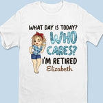 What Day Is Today Who Cares - Personalized Custom Unisex T-shirt, Hoodie, Sweatshirt - Appreciation, Retirement Gift For Coworkers, Retirees