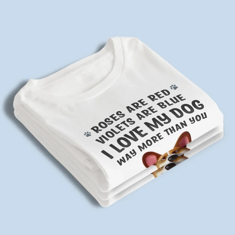 I Love My Dog Way More Than You - Dog Personalized Custom Unisex T-shirt, Premium T-shirt, Hoodie - Gift For Pet Owners, Pet Lovers