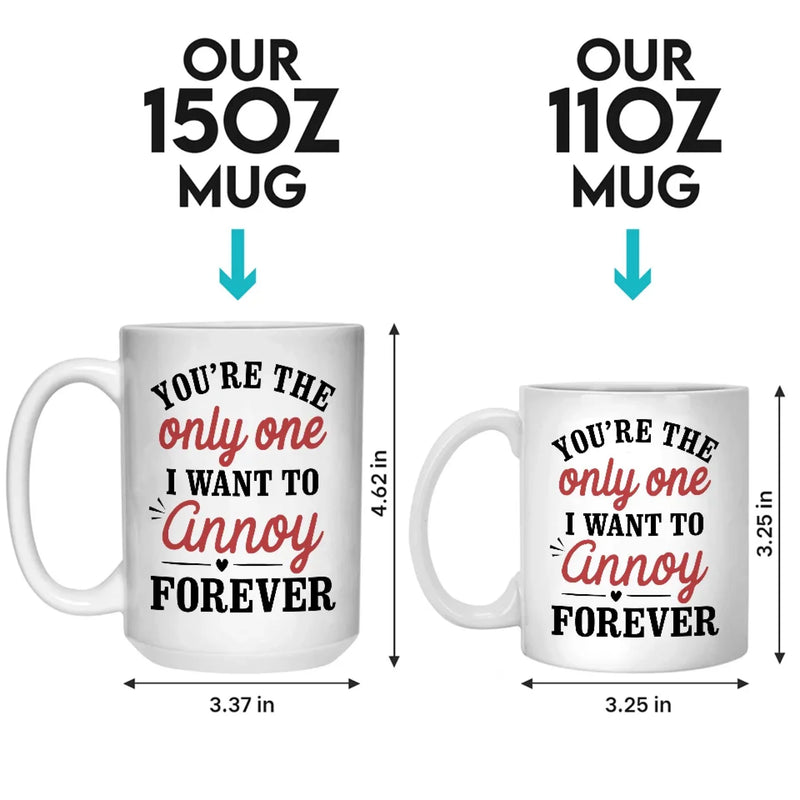 You're The Only One I Want To Annoy Forever - Couple Personalized Custom Mug - Gift For Husband Wife, Anniversary