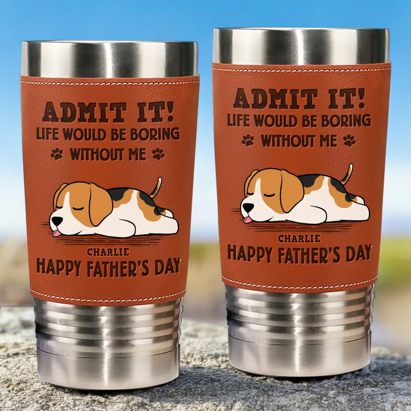 I Make Your Day, Admit It - Dog Personalized Custom Printed Leather Tumbler - Father's Day, Gift For Pet Owners, Pet Lovers