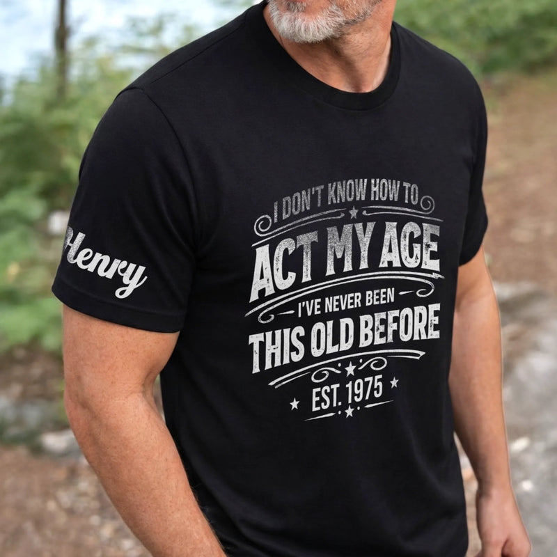 Custom T-Shirt - Personalized Birthday Gifts For Husband, Son, Grandson, Brother, Grandpa, Dad, Yourself - Classic Never Outdated