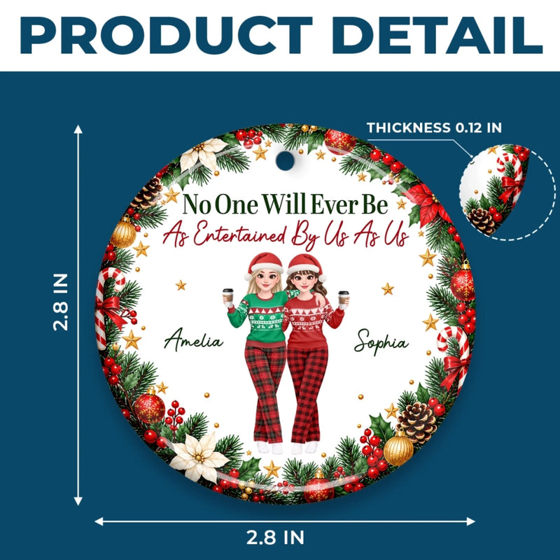 Custom No One Will Ever Be As Entertained By Us As Us Bestie Christmas Gifts - Personalized Ceramic Ornament