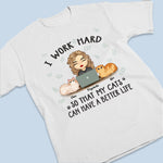 I Work Hard To Give My Cats A Better Life - Cat Personalized Custom Unisex T-shirt, Hoodie, Sweatshirt - Gift For Pet Owners, Pet Lovers