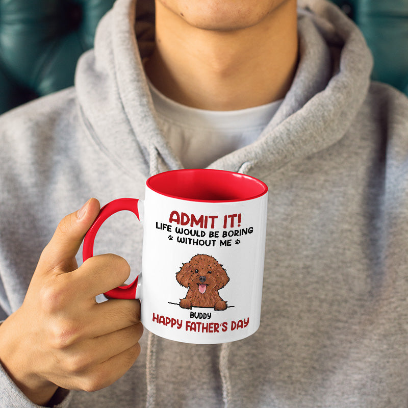 Admit, Life Would Be Boring Without Us - Dog & Cat Personalized Custom Accent Mug - Father's Day, Mother's Day, Gift For Pet Owners, Pet Lovers